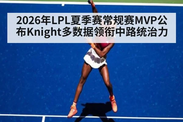 2026年LPL夏季赛常规赛MVP公布Knight多数据领衔中路统治力