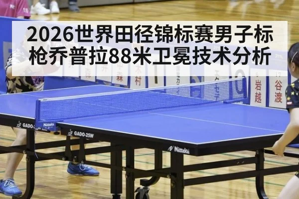 2026世界田径锦标赛男子标枪乔普拉88米卫冕技术分析