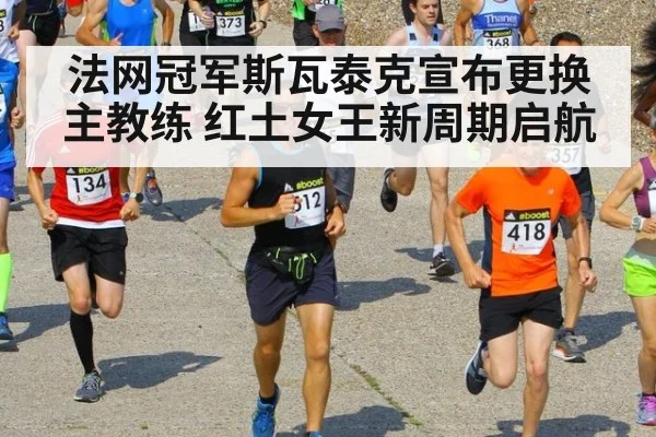 法网冠军斯瓦泰克宣布更换主教练 红土女王新周期启航
