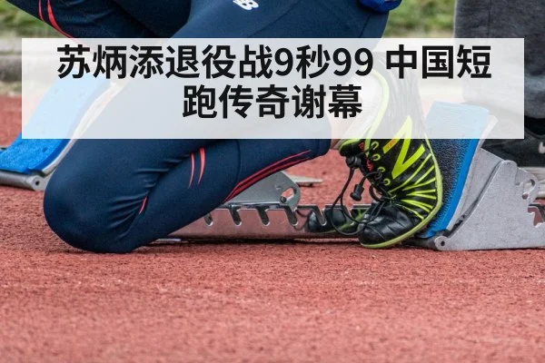 苏炳添退役战9秒99 中国短跑传奇谢幕