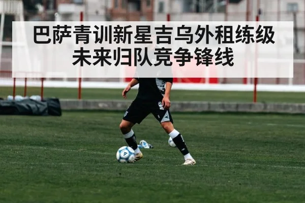 巴萨青训新星吉乌外租练级 未来归队竞争锋线